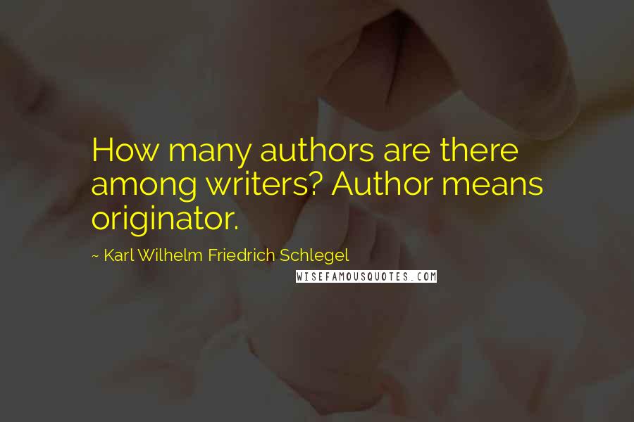 Karl Wilhelm Friedrich Schlegel Quotes: How many authors are there among writers? Author means originator.