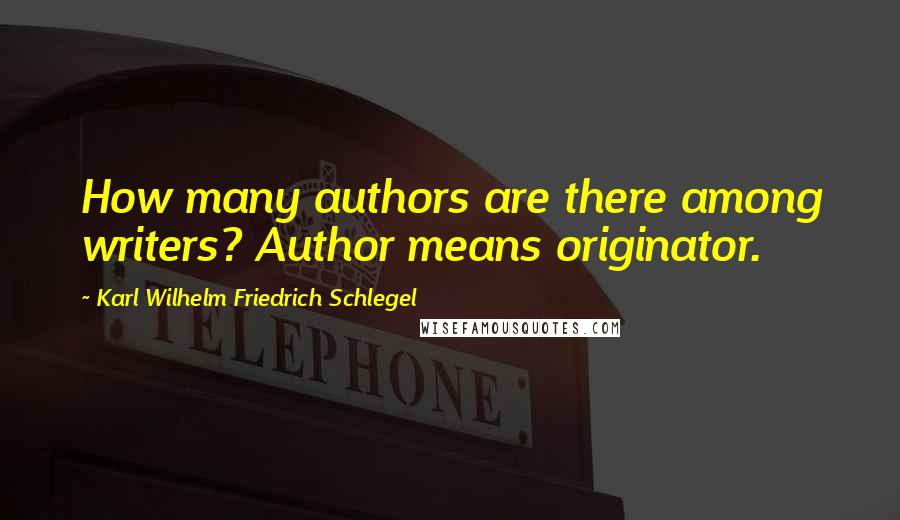 Karl Wilhelm Friedrich Schlegel Quotes: How many authors are there among writers? Author means originator.