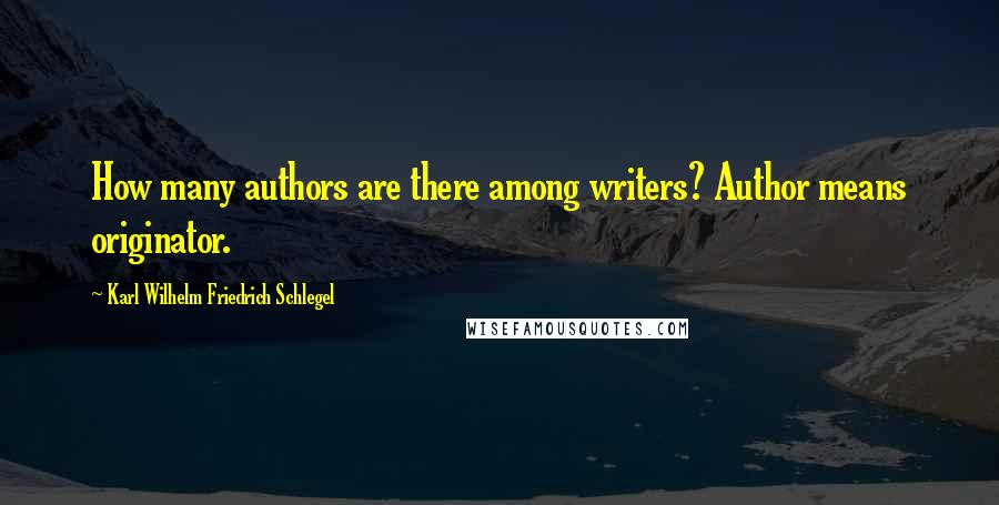 Karl Wilhelm Friedrich Schlegel Quotes: How many authors are there among writers? Author means originator.