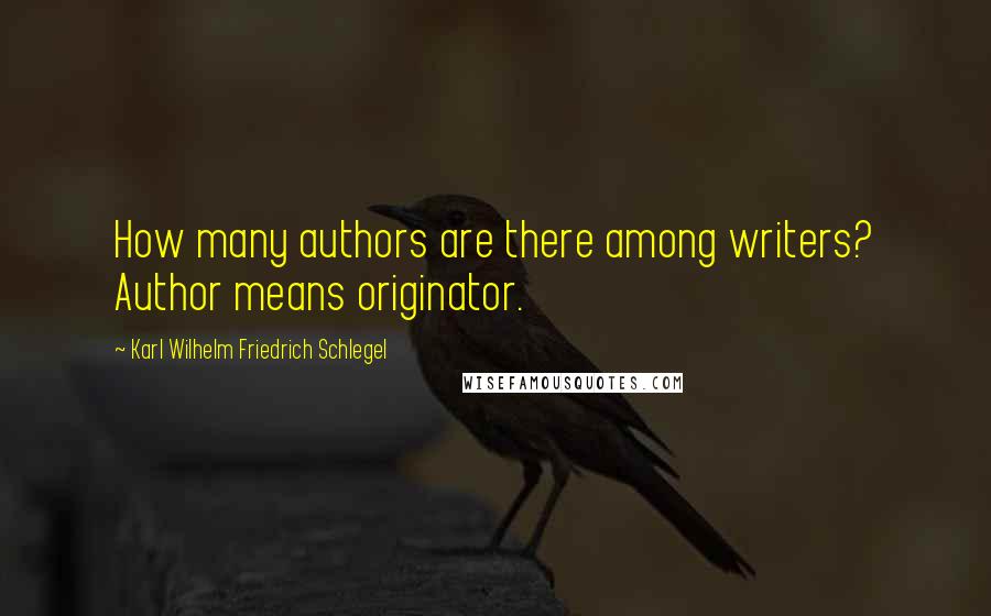 Karl Wilhelm Friedrich Schlegel Quotes: How many authors are there among writers? Author means originator.