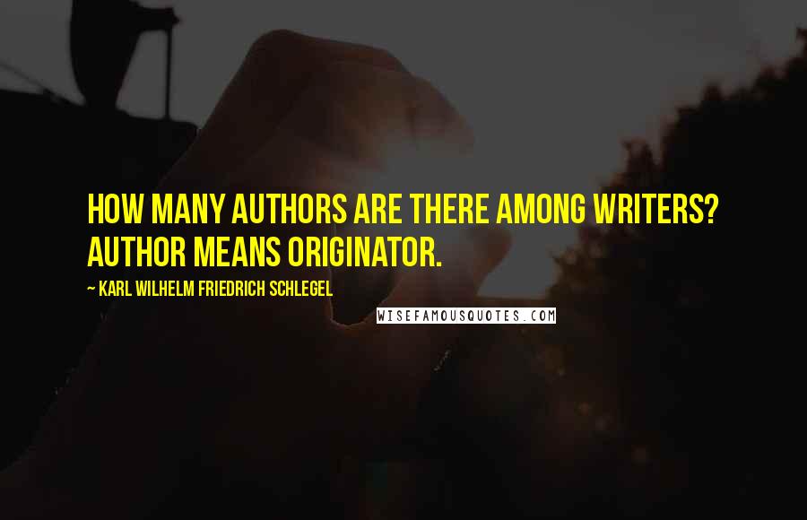 Karl Wilhelm Friedrich Schlegel Quotes: How many authors are there among writers? Author means originator.