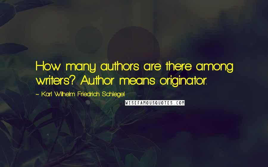 Karl Wilhelm Friedrich Schlegel Quotes: How many authors are there among writers? Author means originator.