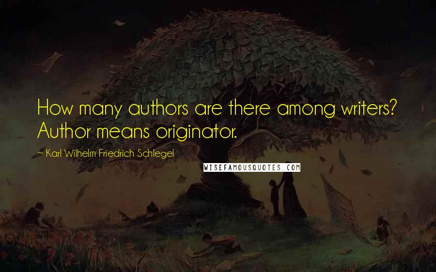 Karl Wilhelm Friedrich Schlegel Quotes: How many authors are there among writers? Author means originator.