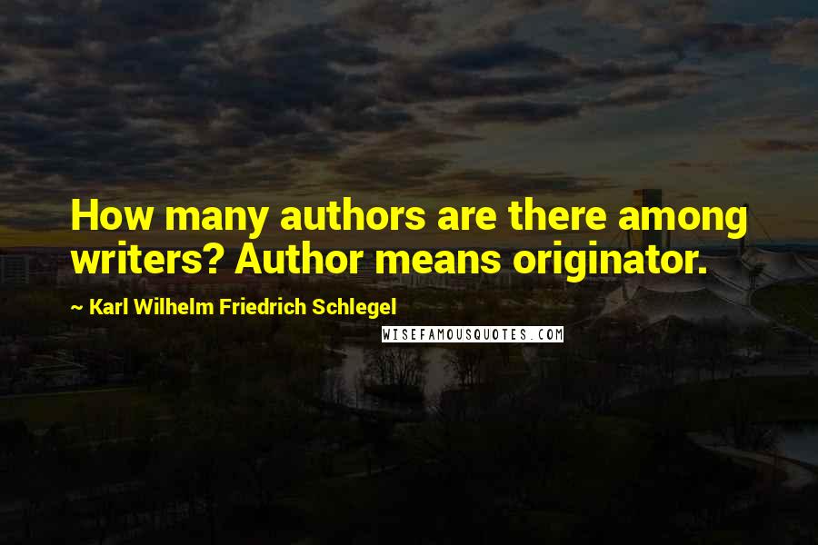 Karl Wilhelm Friedrich Schlegel Quotes: How many authors are there among writers? Author means originator.