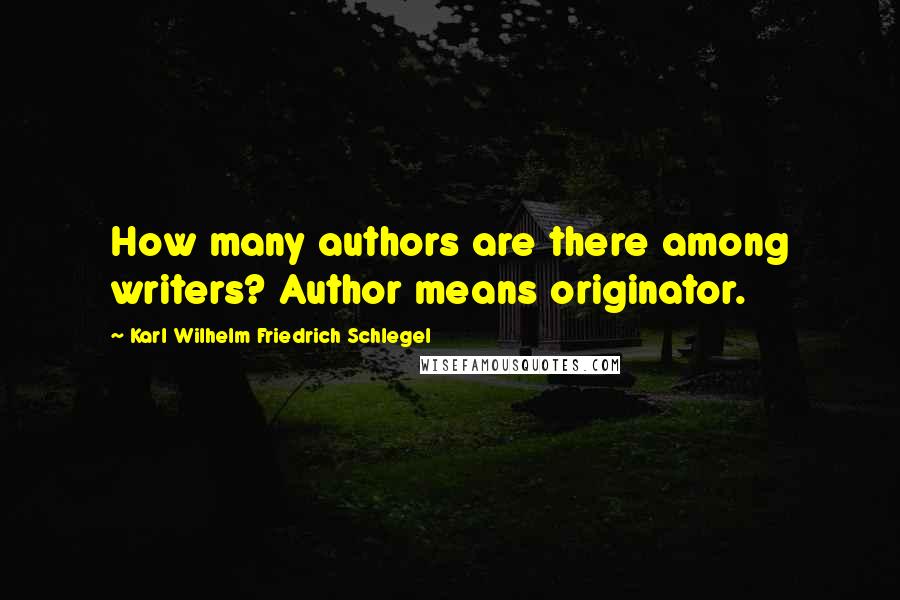 Karl Wilhelm Friedrich Schlegel Quotes: How many authors are there among writers? Author means originator.