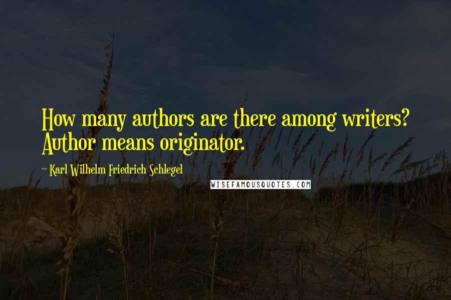 Karl Wilhelm Friedrich Schlegel Quotes: How many authors are there among writers? Author means originator.