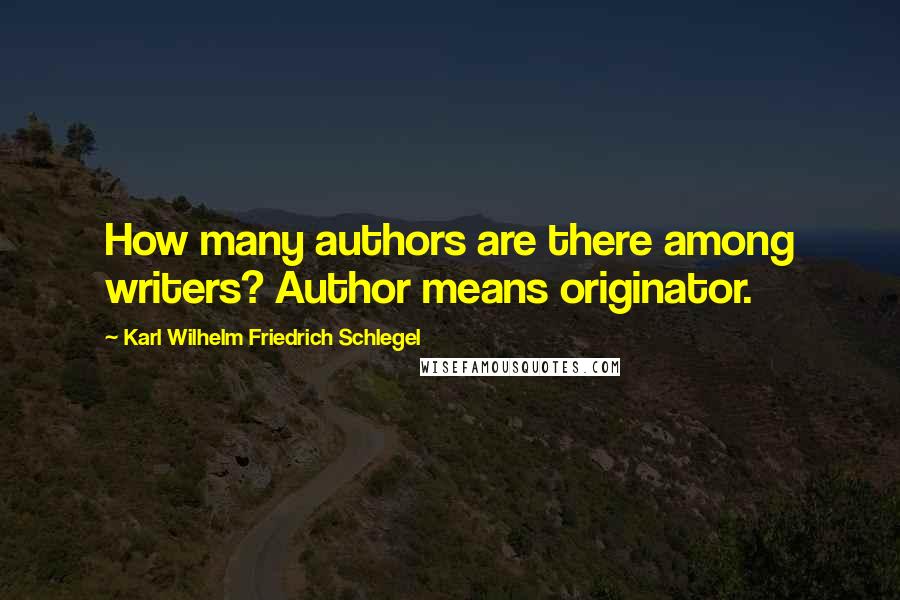 Karl Wilhelm Friedrich Schlegel Quotes: How many authors are there among writers? Author means originator.