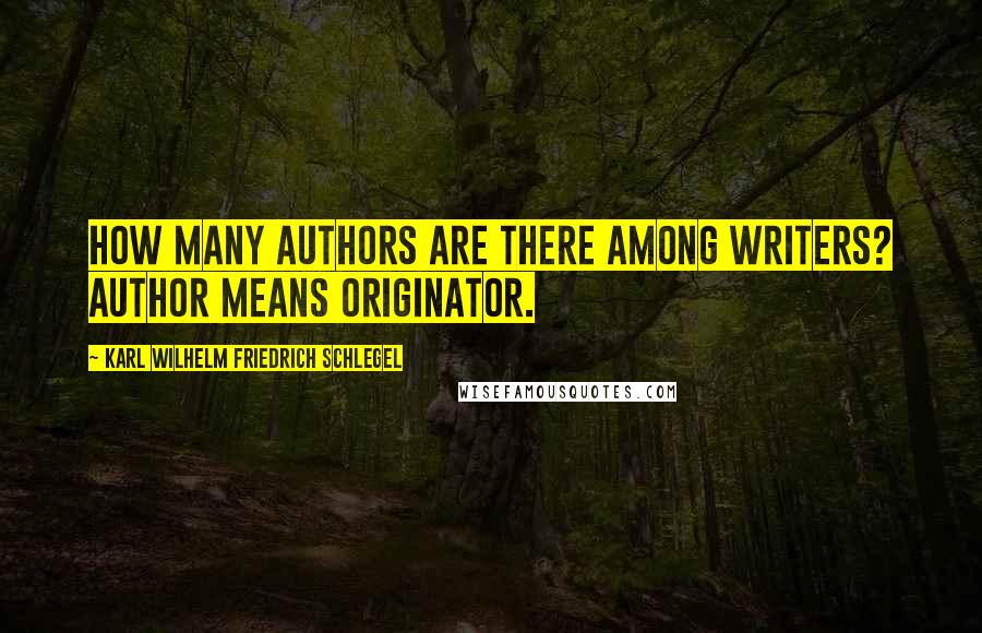 Karl Wilhelm Friedrich Schlegel Quotes: How many authors are there among writers? Author means originator.