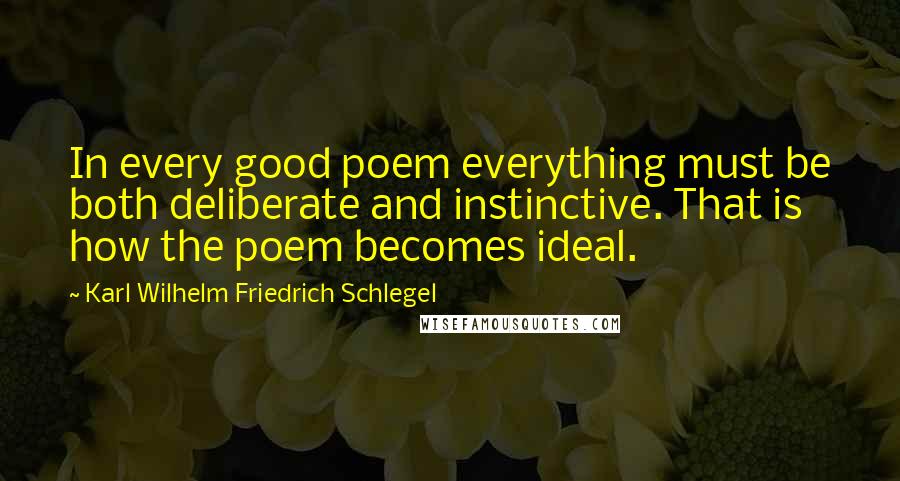 Karl Wilhelm Friedrich Schlegel Quotes: In every good poem everything must be both deliberate and instinctive. That is how the poem becomes ideal.