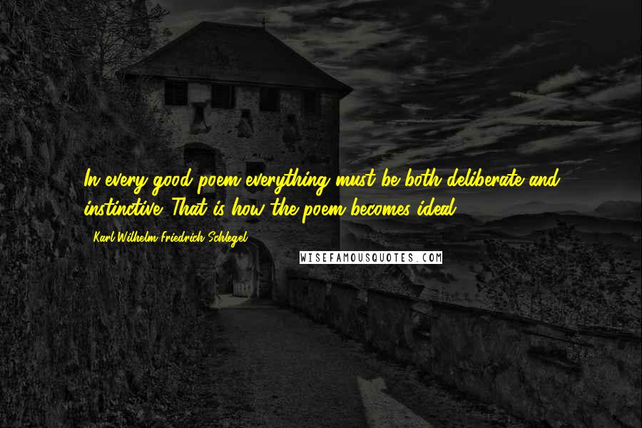 Karl Wilhelm Friedrich Schlegel Quotes: In every good poem everything must be both deliberate and instinctive. That is how the poem becomes ideal.