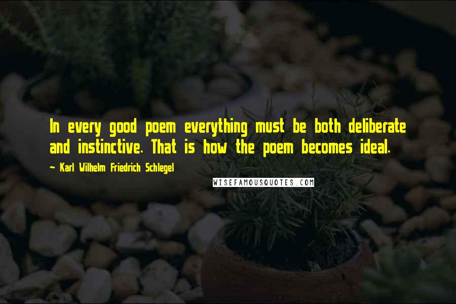 Karl Wilhelm Friedrich Schlegel Quotes: In every good poem everything must be both deliberate and instinctive. That is how the poem becomes ideal.