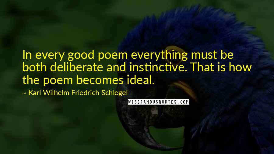 Karl Wilhelm Friedrich Schlegel Quotes: In every good poem everything must be both deliberate and instinctive. That is how the poem becomes ideal.