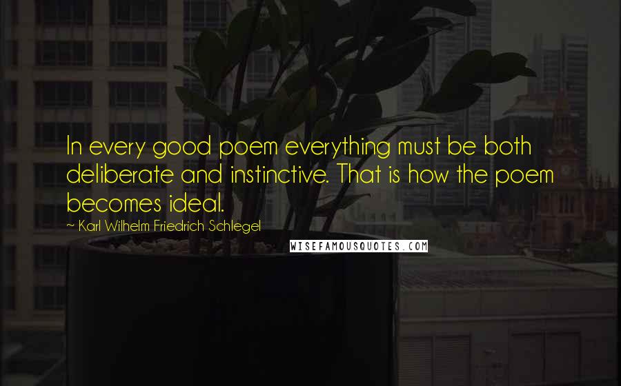 Karl Wilhelm Friedrich Schlegel Quotes: In every good poem everything must be both deliberate and instinctive. That is how the poem becomes ideal.