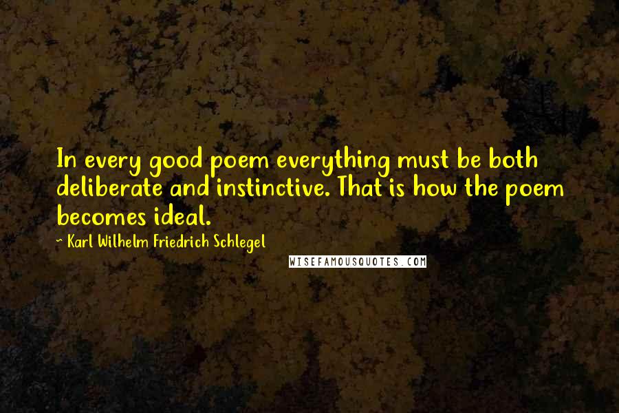 Karl Wilhelm Friedrich Schlegel Quotes: In every good poem everything must be both deliberate and instinctive. That is how the poem becomes ideal.