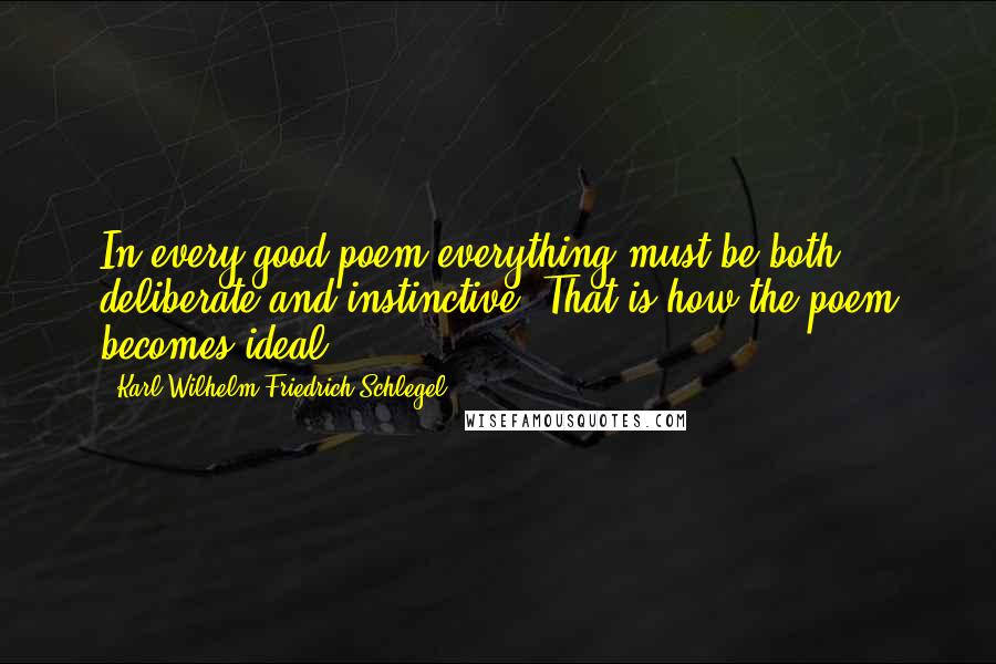 Karl Wilhelm Friedrich Schlegel Quotes: In every good poem everything must be both deliberate and instinctive. That is how the poem becomes ideal.