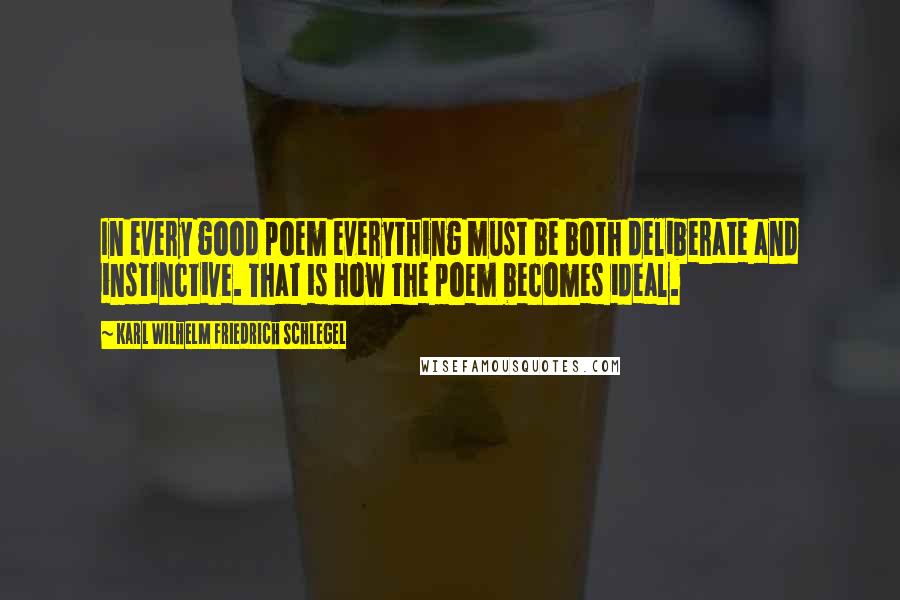 Karl Wilhelm Friedrich Schlegel Quotes: In every good poem everything must be both deliberate and instinctive. That is how the poem becomes ideal.