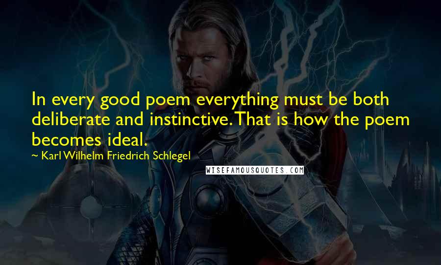Karl Wilhelm Friedrich Schlegel Quotes: In every good poem everything must be both deliberate and instinctive. That is how the poem becomes ideal.