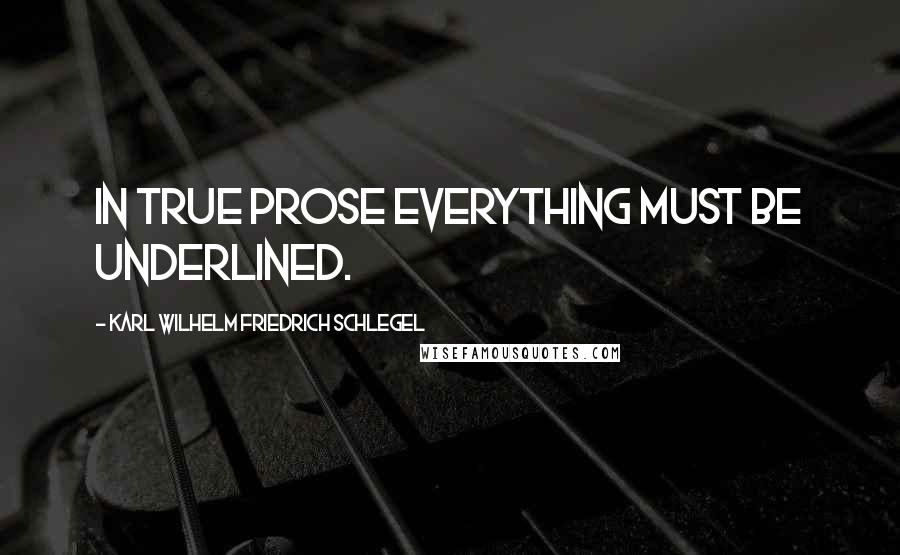 Karl Wilhelm Friedrich Schlegel Quotes: In true prose everything must be underlined.