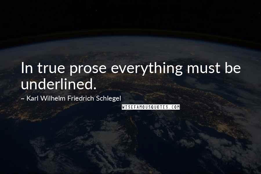 Karl Wilhelm Friedrich Schlegel Quotes: In true prose everything must be underlined.