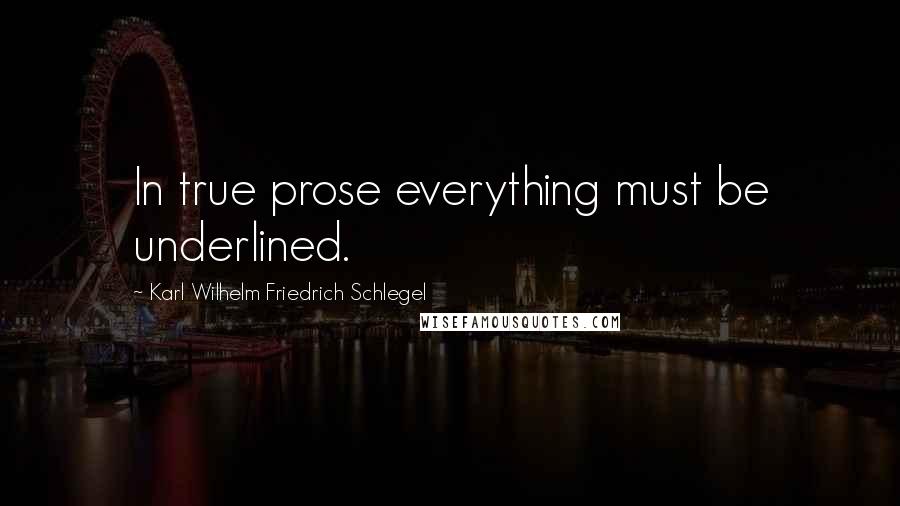 Karl Wilhelm Friedrich Schlegel Quotes: In true prose everything must be underlined.