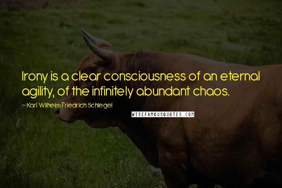 Karl Wilhelm Friedrich Schlegel Quotes: Irony is a clear consciousness of an eternal agility, of the infinitely abundant chaos.