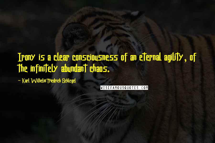 Karl Wilhelm Friedrich Schlegel Quotes: Irony is a clear consciousness of an eternal agility, of the infinitely abundant chaos.