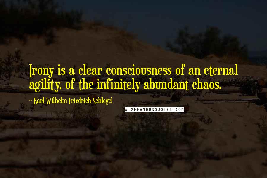 Karl Wilhelm Friedrich Schlegel Quotes: Irony is a clear consciousness of an eternal agility, of the infinitely abundant chaos.