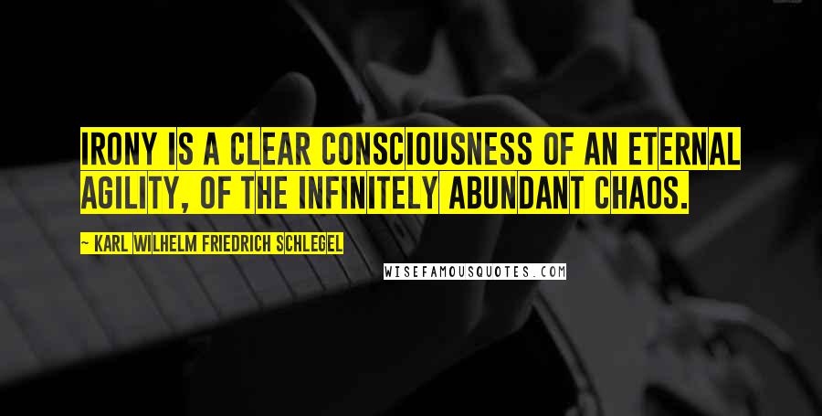 Karl Wilhelm Friedrich Schlegel Quotes: Irony is a clear consciousness of an eternal agility, of the infinitely abundant chaos.