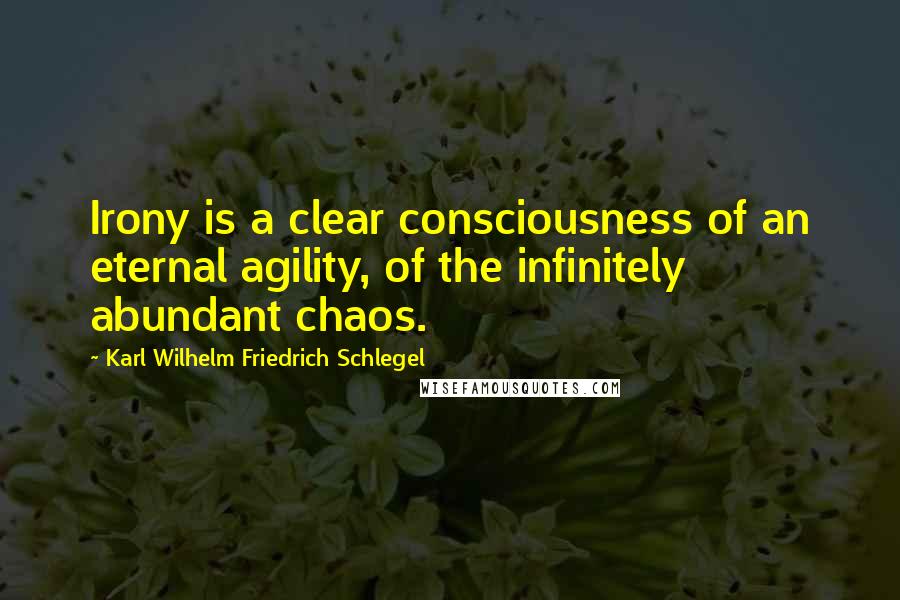 Karl Wilhelm Friedrich Schlegel Quotes: Irony is a clear consciousness of an eternal agility, of the infinitely abundant chaos.