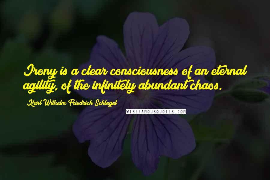 Karl Wilhelm Friedrich Schlegel Quotes: Irony is a clear consciousness of an eternal agility, of the infinitely abundant chaos.