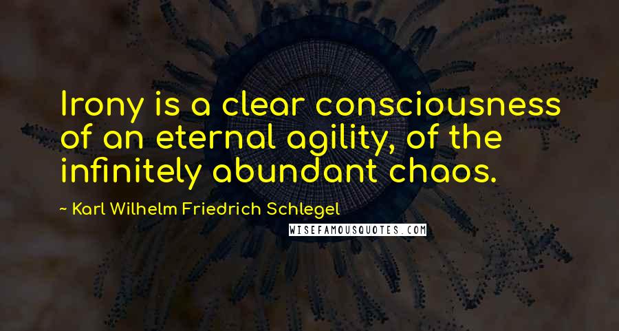 Karl Wilhelm Friedrich Schlegel Quotes: Irony is a clear consciousness of an eternal agility, of the infinitely abundant chaos.