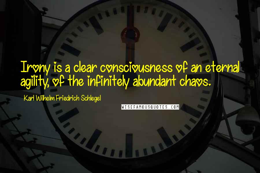 Karl Wilhelm Friedrich Schlegel Quotes: Irony is a clear consciousness of an eternal agility, of the infinitely abundant chaos.