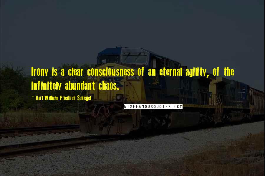 Karl Wilhelm Friedrich Schlegel Quotes: Irony is a clear consciousness of an eternal agility, of the infinitely abundant chaos.