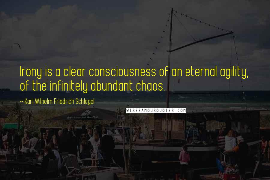 Karl Wilhelm Friedrich Schlegel Quotes: Irony is a clear consciousness of an eternal agility, of the infinitely abundant chaos.