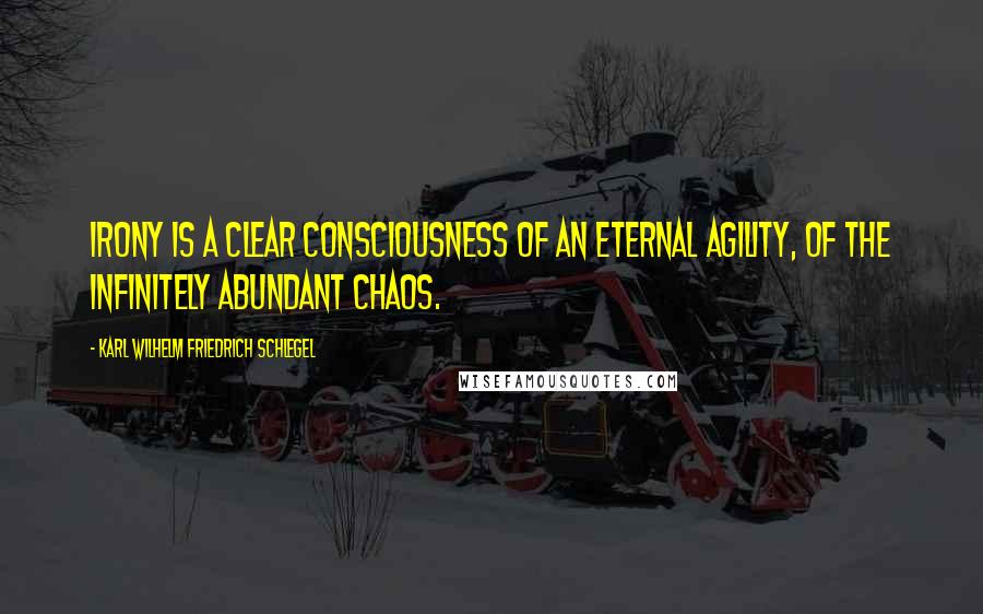 Karl Wilhelm Friedrich Schlegel Quotes: Irony is a clear consciousness of an eternal agility, of the infinitely abundant chaos.