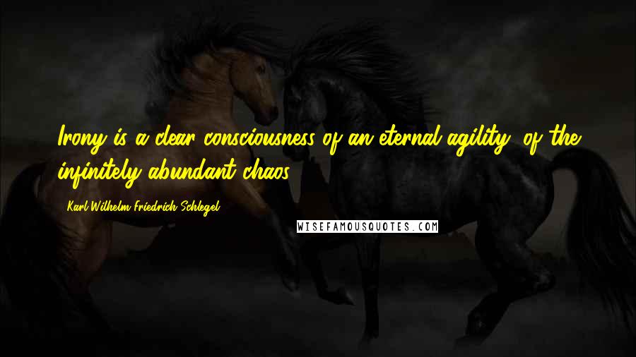 Karl Wilhelm Friedrich Schlegel Quotes: Irony is a clear consciousness of an eternal agility, of the infinitely abundant chaos.