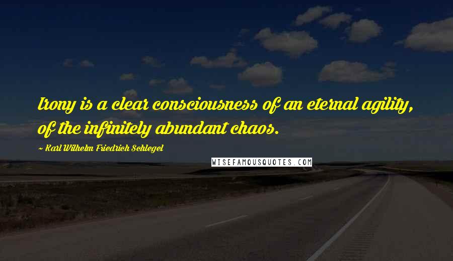 Karl Wilhelm Friedrich Schlegel Quotes: Irony is a clear consciousness of an eternal agility, of the infinitely abundant chaos.