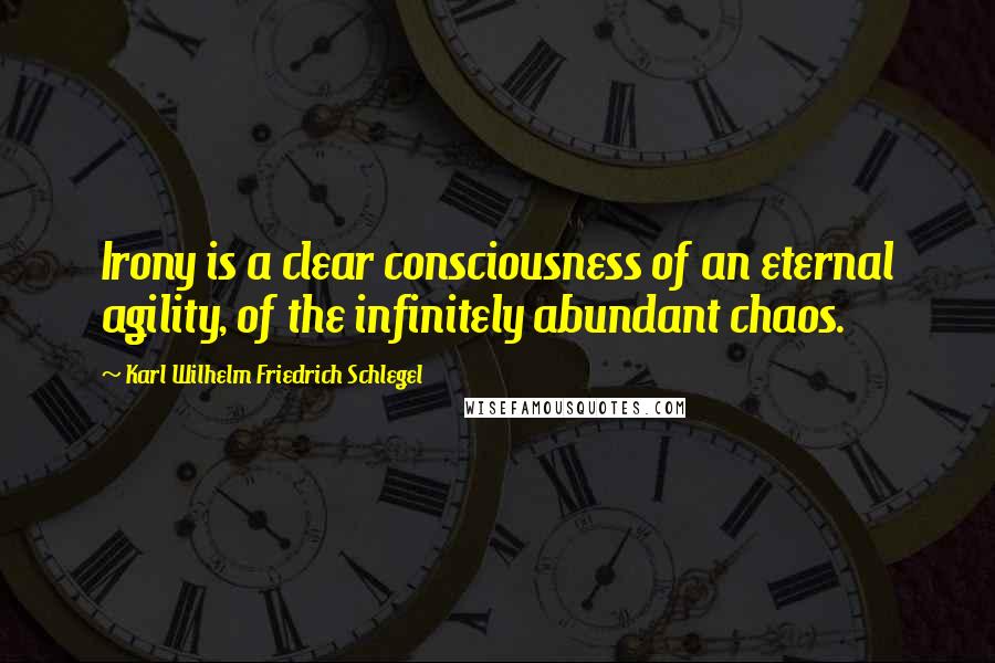 Karl Wilhelm Friedrich Schlegel Quotes: Irony is a clear consciousness of an eternal agility, of the infinitely abundant chaos.