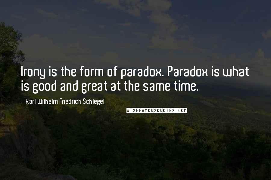 Karl Wilhelm Friedrich Schlegel Quotes: Irony is the form of paradox. Paradox is what is good and great at the same time.