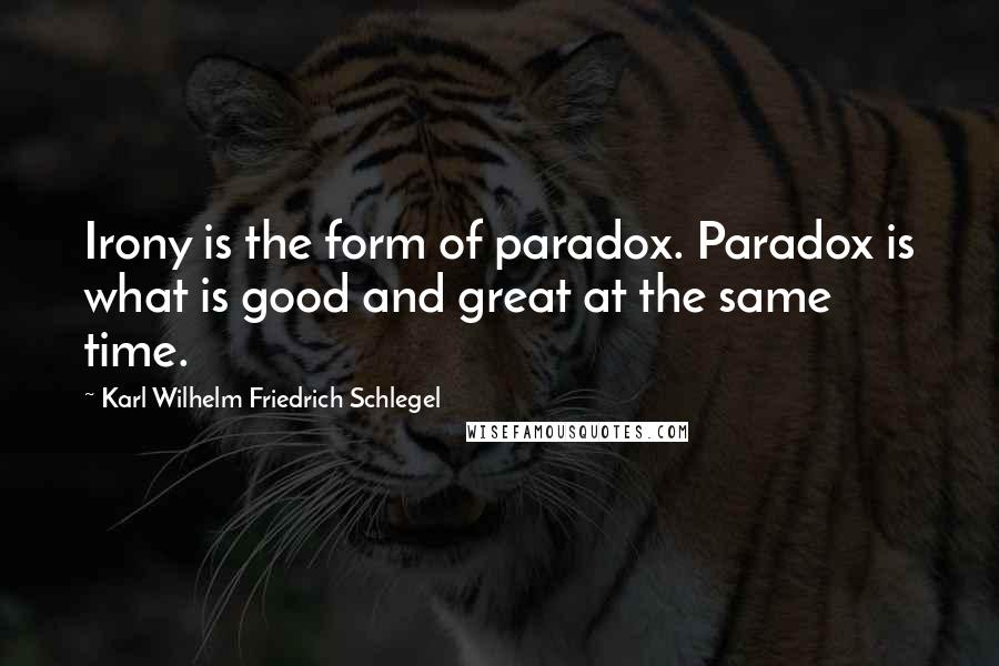 Karl Wilhelm Friedrich Schlegel Quotes: Irony is the form of paradox. Paradox is what is good and great at the same time.