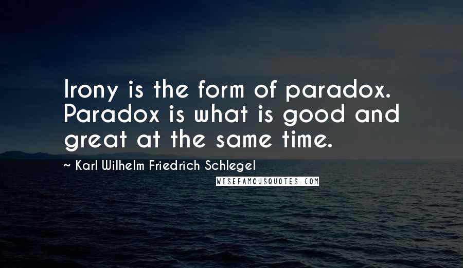 Karl Wilhelm Friedrich Schlegel Quotes: Irony is the form of paradox. Paradox is what is good and great at the same time.