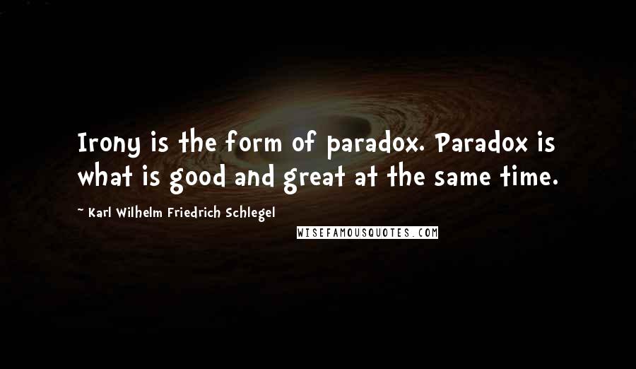 Karl Wilhelm Friedrich Schlegel Quotes: Irony is the form of paradox. Paradox is what is good and great at the same time.