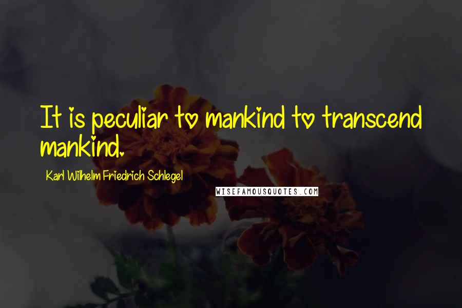 Karl Wilhelm Friedrich Schlegel Quotes: It is peculiar to mankind to transcend mankind.