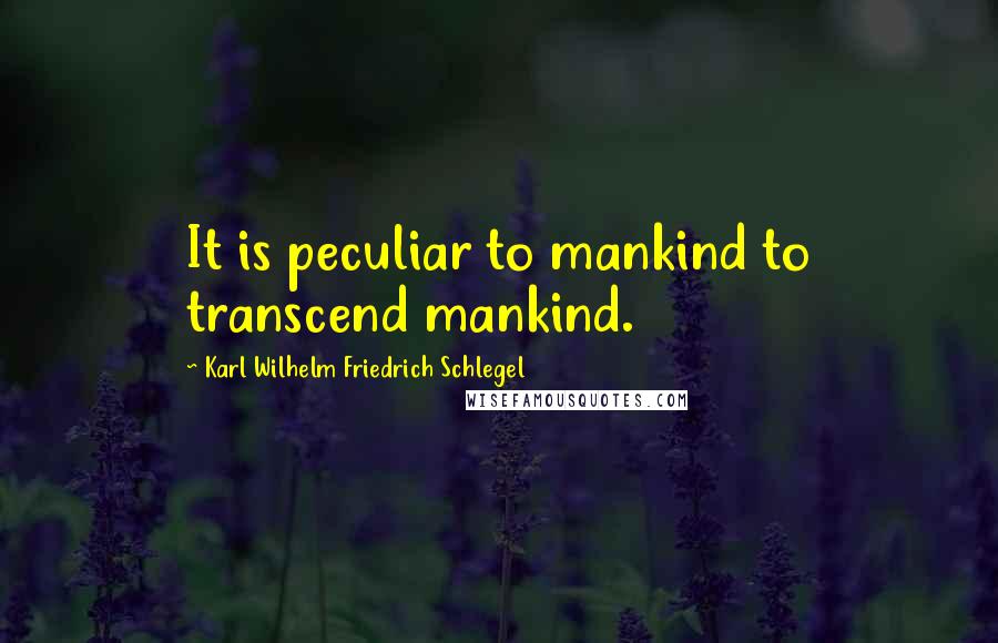 Karl Wilhelm Friedrich Schlegel Quotes: It is peculiar to mankind to transcend mankind.