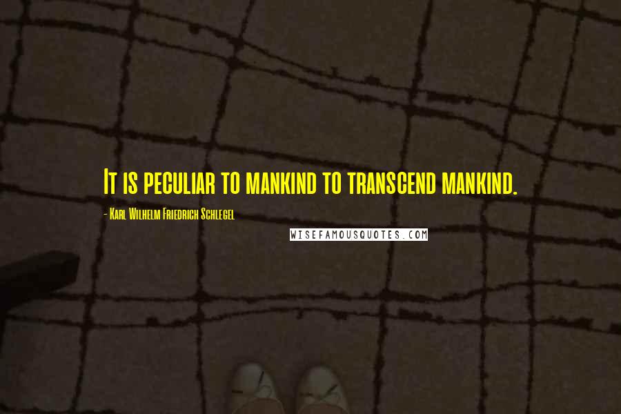 Karl Wilhelm Friedrich Schlegel Quotes: It is peculiar to mankind to transcend mankind.