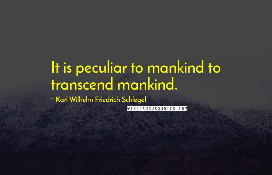 Karl Wilhelm Friedrich Schlegel Quotes: It is peculiar to mankind to transcend mankind.