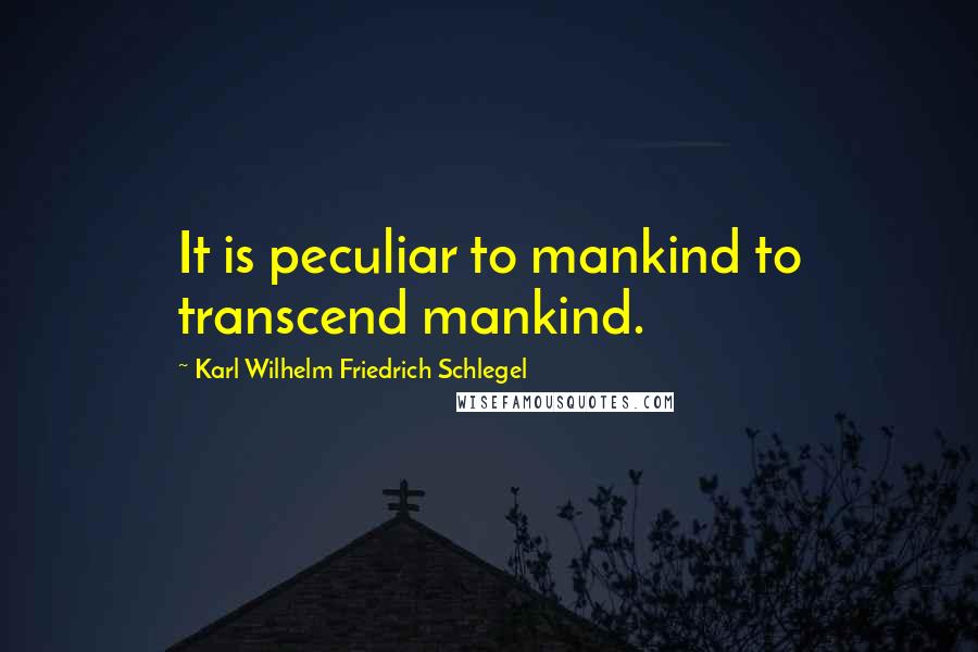 Karl Wilhelm Friedrich Schlegel Quotes: It is peculiar to mankind to transcend mankind.