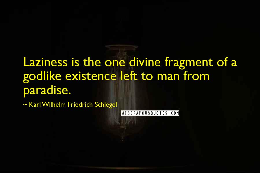 Karl Wilhelm Friedrich Schlegel Quotes: Laziness is the one divine fragment of a godlike existence left to man from paradise.