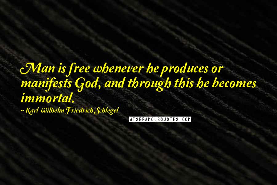 Karl Wilhelm Friedrich Schlegel Quotes: Man is free whenever he produces or manifests God, and through this he becomes immortal.