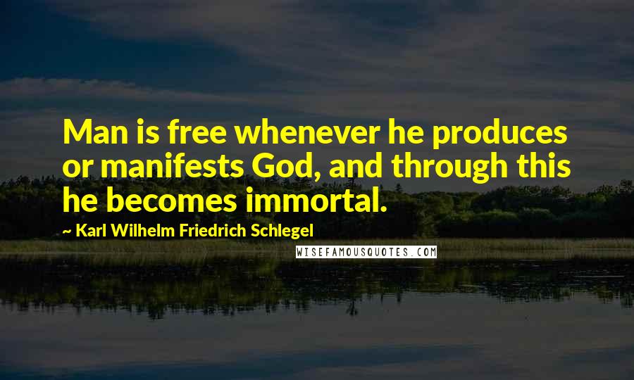 Karl Wilhelm Friedrich Schlegel Quotes: Man is free whenever he produces or manifests God, and through this he becomes immortal.